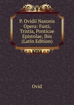 P. Ovidii Nasonis Opera: Fasti, Tristia, Ponticae Epistolae, Ibis (Latin Edition)