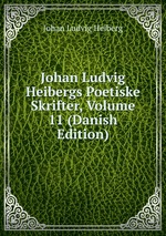 Johan Ludvig Heibergs Poetiske Skrifter, Volume 11 (Danish Edition)