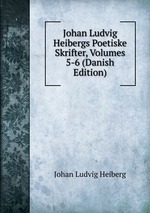 Johan Ludvig Heibergs Poetiske Skrifter, Volumes 5-6 (Danish Edition)