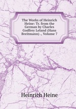 The Works of Heinrich Heine: Tr. from the German by Charles Godfrey Leland (Hans Breitmann) ., Volume 7