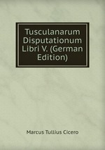 Tusculanarum Disputationum Libri V. (German Edition)