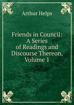 Friends in Council: A Series of Readings and Discourse Thereon, Volume 1