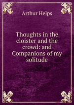 Thoughts in the cloister and the crowd: and Companions of my solitude
