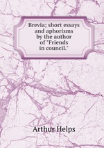 Brevia; short essays and aphorisms by the author of "Friends in council."