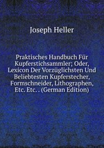 Praktisches Handbuch Fr Kupferstichsammler; Oder, Lexicon Der Vorzglichsten Und Beliebtesten Kupferstecher, Formschneider, Lithographen, Etc. Etc. . (German Edition)