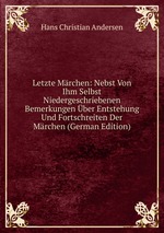 Letzte Mrchen: Nebst Von Ihm Selbst Niedergeschriebenen Bemerkungen ber Entstehung Und Fortschreiten Der Mrchen (German Edition)
