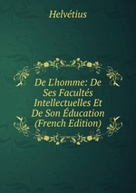 De L`homme: De Ses Facults Intellectuelles Et De Son ducation (French Edition)
