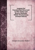 Ausgang Der Franzsischen Herrschaft in Ober-Italien Und Brescia-Mailnder Militr-Verschwrung (German Edition)