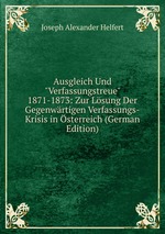 Ausgleich Und "Verfassungstreue" 1871-1873: Zur Lsung Der Gegenwrtigen Verfassungs-Krisis in sterreich (German Edition)
