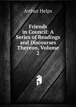Friends in Council: A Series of Readings and Discourses Thereon, Volume 2