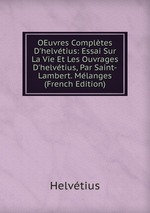 OEuvres Compltes D`helvtius: Essai Sur La Vie Et Les Ouvrages D`helvtius, Par Saint-Lambert. Mlanges (French Edition)