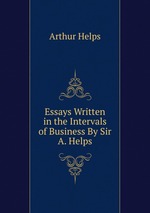 Essays Written in the Intervals of Business By Sir A. Helps