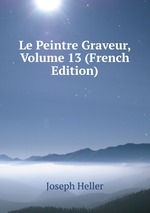 Le Peintre Graveur, Volume 13 (French Edition)