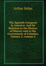 The Spanish Conquest in America: And Its Relation to the History of Slavery and to the Government of Colonies, Volume 2; volume 4