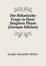 Die Bhmische Frage in Ihrer Jngsten Phase (German Edition)