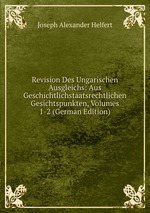 Revision Des Ungarischen Ausgleichs: Aus Geschichtlichstaatsrechtlichen Gesichtspunkten, Volumes 1-2 (German Edition)