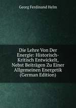Die Lehre Von Der Energie: Historisch-Kritisch Entwickelt, Nebst Beitrgen Zu Einer Allgemeinen Energetik (German Edition)