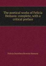The poetical works of Felicia Hemans: complete, with a critical preface