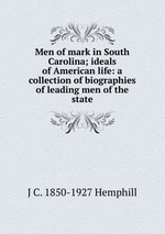 Men of mark in South Carolina; ideals of American life: a collection of biographies of leading men of the state