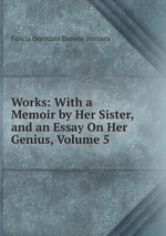Works: With a Memoir by Her Sister, and an Essay On Her Genius, Volume 5