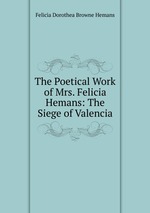 The Poetical Work of Mrs. Felicia Hemans: The Siege of Valencia