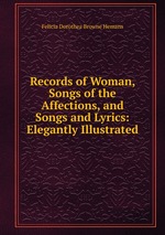 Records of Woman, Songs of the Affections, and Songs and Lyrics: Elegantly Illustrated