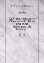 Dr. Franz Hartmann`s Diseases of Children and Their Homoeopathic Treatment