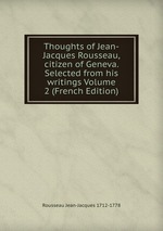 Thoughts of Jean-Jacques Rousseau, citizen of Geneva. Selected from his writings Volume 2 (French Edition)