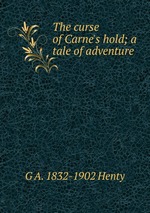 The curse of Carne`s hold; a tale of adventure
