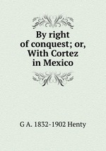 By right of conquest; or, With Cortez in Mexico