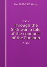 Through the Sikh war: a tale of the conquest of the Punjaub