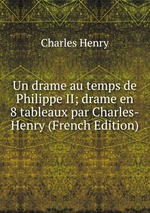 Un drame au temps de Philippe II; drame en 8 tableaux par Charles-Henry (French Edition)