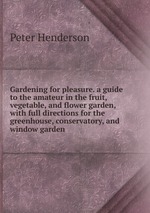 Gardening for pleasure. a guide to the amateur in the fruit, vegetable, and flower garden, with full directions for the greenhouse, conservatory, and window garden