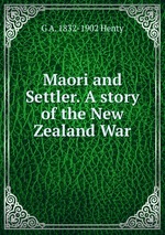 Maori and Settler. A story of the New Zealand War