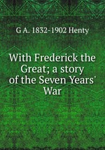 With Frederick the Great; a story of the Seven Years` War