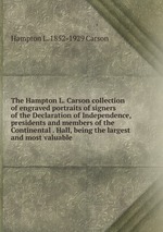 The Hampton L. Carson collection of engraved portraits of signers of the Declaration of Independence, presidents and members of the Continental . Hall, being the largest and most valuable