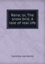Rena; or, The snow bird. A tale of real life