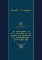 Une heure aprs, je le jure Comdie en un acte par Maurice Hennequin & Georges Mitchell (French Edition)