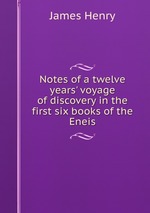 Notes of a twelve years` voyage of discovery in the first six books of the Eneis