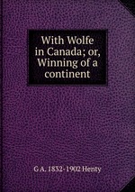 With Wolfe in Canada; or, Winning of a continent