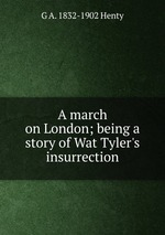 A march on London; being a story of Wat Tyler`s insurrection