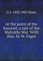 At the point of the bayonet, a tale of the Mahratta War. With illus. by W. Paget
