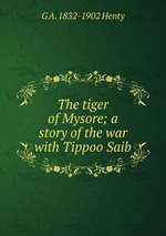 The tiger of Mysore; a story of the war with Tippoo Saib