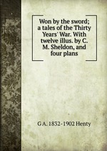 Won by the sword; a tales of the Thirty Years` War. With twelve illus. by C.M. Sheldon, and four plans