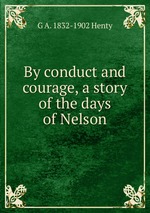 By conduct and courage, a story of the days of Nelson