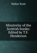 Minstrelsy of the Scottish border. Edited by T.F. Henderson