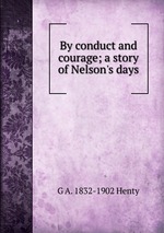By conduct and courage; a story of Nelson`s days