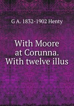 With Moore at Corunna. With twelve illus