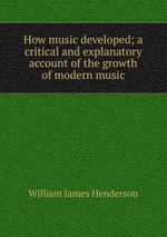 How music developed; a critical and explanatory account of the growth of modern music