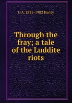 Through the fray; a tale of the Luddite riots